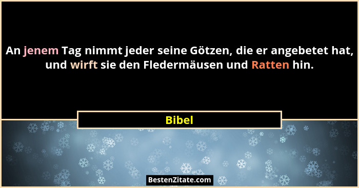 An jenem Tag nimmt jeder seine Götzen, die er angebetet hat, und wirft sie den Fledermäusen und Ratten hin.... - Bibel