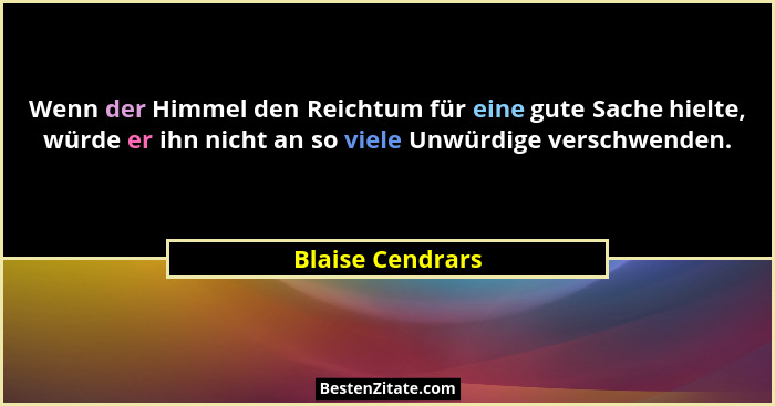 Wenn der Himmel den Reichtum für eine gute Sache hielte, würde er ihn nicht an so viele Unwürdige verschwenden.... - Blaise Cendrars