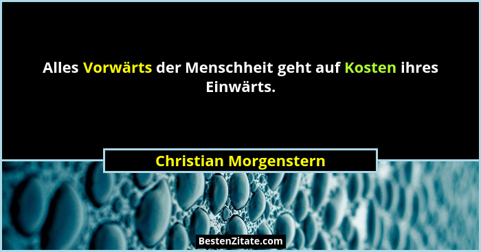 Alles Vorwärts der Menschheit geht auf Kosten ihres Einwärts.... - Christian Morgenstern
