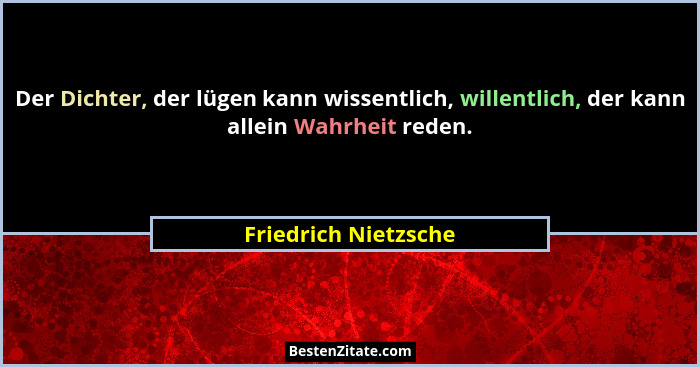 Der Dichter, der lügen kann wissentlich, willentlich, der kann allein Wahrheit reden.... - Friedrich Nietzsche