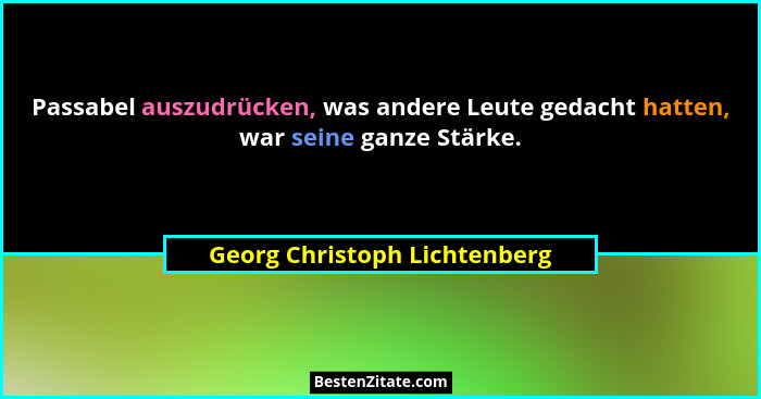 Passabel auszudrücken, was andere Leute gedacht hatten, war seine ganze Stärke.... - Georg Christoph Lichtenberg