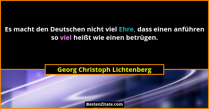 Es macht den Deutschen nicht viel Ehre, dass einen anführen so viel heißt wie einen betrügen.... - Georg Christoph Lichtenberg