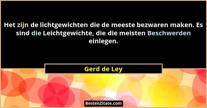 Het zijn de lichtgewichten die de meeste bezwaren maken. Es sind die Leichtgewichte, die die meisten Beschwerden einlegen.... - Gerd de Ley