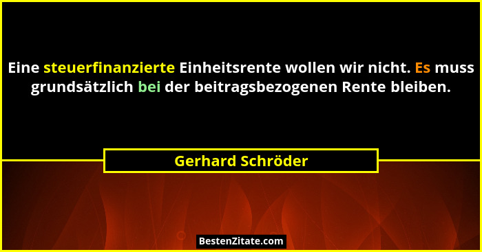 Eine steuerfinanzierte Einheitsrente wollen wir nicht. Es muss grundsätzlich bei der beitragsbezogenen Rente bleiben.... - Gerhard Schröder