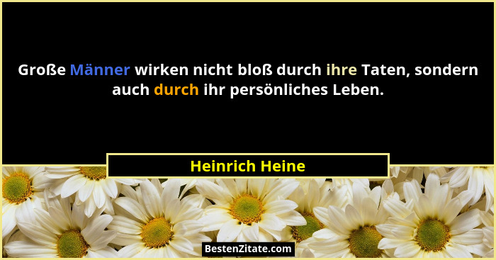Große Männer wirken nicht bloß durch ihre Taten, sondern auch durch ihr persönliches Leben.... - Heinrich Heine