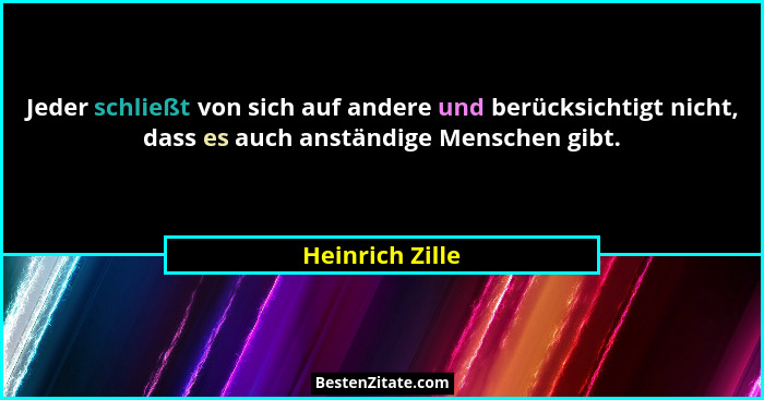 Jeder schließt von sich auf andere und berücksichtigt nicht, dass es auch anständige Menschen gibt.... - Heinrich Zille