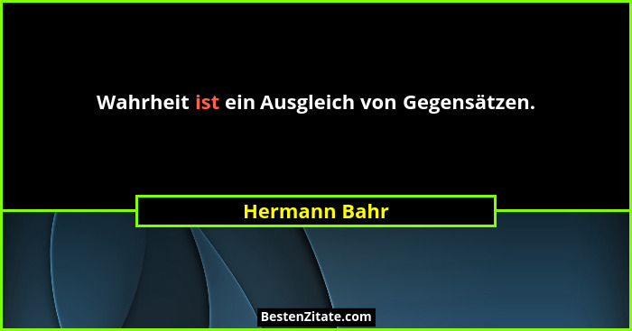 Wahrheit ist ein Ausgleich von Gegensätzen.... - Hermann Bahr