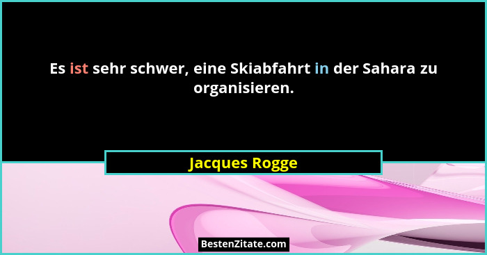 Es ist sehr schwer, eine Skiabfahrt in der Sahara zu organisieren.... - Jacques Rogge