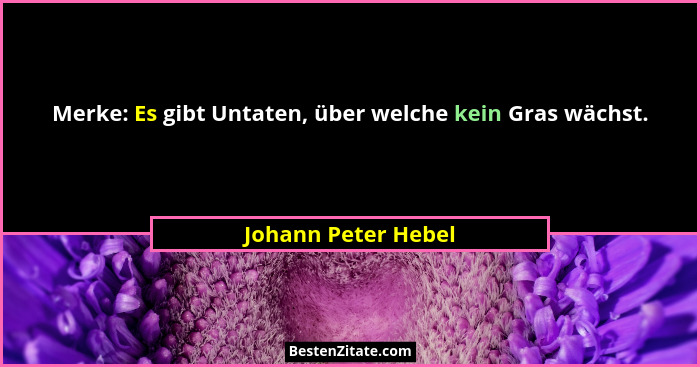 Merke: Es gibt Untaten, über welche kein Gras wächst.... - Johann Peter Hebel