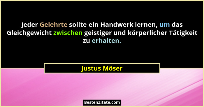 Jeder Gelehrte sollte ein Handwerk lernen, um das Gleichgewicht zwischen geistiger und körperlicher Tätigkeit zu erhalten.... - Justus Möser