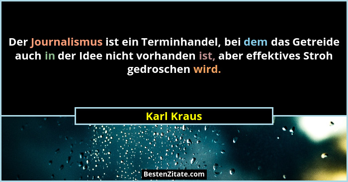 Der Journalismus ist ein Terminhandel, bei dem das Getreide auch in der Idee nicht vorhanden ist, aber effektives Stroh gedroschen wird.... - Karl Kraus