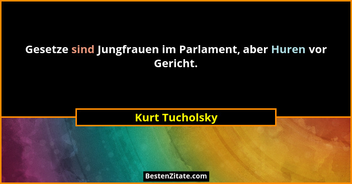 Gesetze sind Jungfrauen im Parlament, aber Huren vor Gericht.... - Kurt Tucholsky