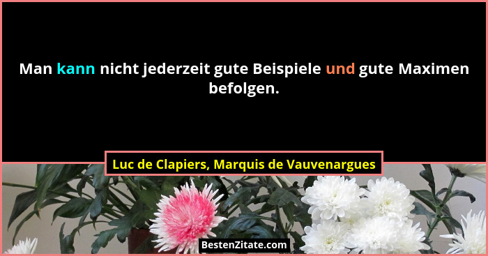 Man kann nicht jederzeit gute Beispiele und gute Maximen befolgen.... - Luc de Clapiers, Marquis de Vauvenargues