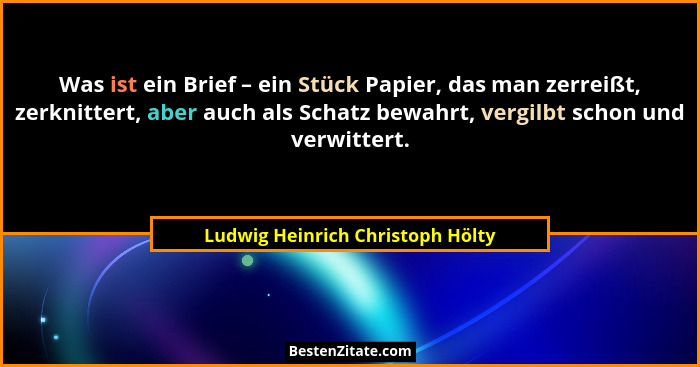 Was ist ein Brief – ein Stück Papier, das man zerreißt, zerknittert, aber auch als Schatz bewahrt, vergilbt schon un... - Ludwig Heinrich Christoph Hölty