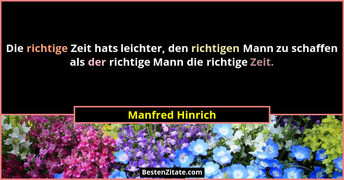 Die richtige Zeit hats leichter, den richtigen Mann zu schaffen als der richtige Mann die richtige Zeit.... - Manfred Hinrich