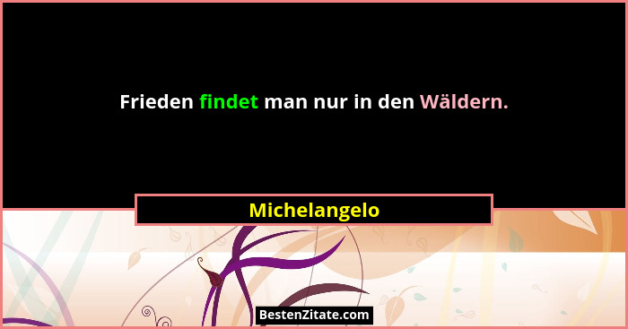 Frieden findet man nur in den Wäldern.... - Michelangelo