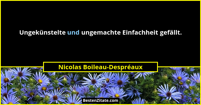 Ungekünstelte und ungemachte Einfachheit gefällt.... - Nicolas Boileau-Despréaux