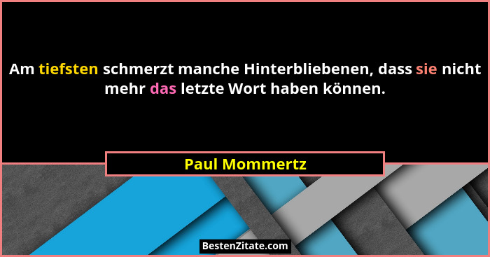 Am tiefsten schmerzt manche Hinterbliebenen, dass sie nicht mehr das letzte Wort haben können.... - Paul Mommertz