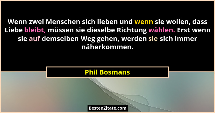 Wenn zwei Menschen sich lieben und wenn sie wollen, dass Liebe bleibt, müssen sie dieselbe Richtung wählen. Erst wenn sie auf demselben... - Phil Bosmans