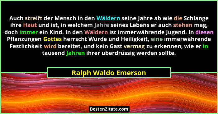 Auch streift der Mensch in den Wäldern seine Jahre ab wie die Schlange ihre Haut und ist, in welchem Jahre seines Lebens er auch... - Ralph Waldo Emerson