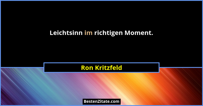 Leichtsinn im richtigen Moment.... - Ron Kritzfeld
