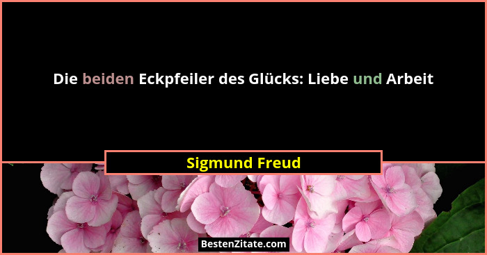 Die beiden Eckpfeiler des Glücks: Liebe und Arbeit... - Sigmund Freud