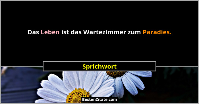 Das Leben ist das Wartezimmer zum Paradies.... - Sprichwort