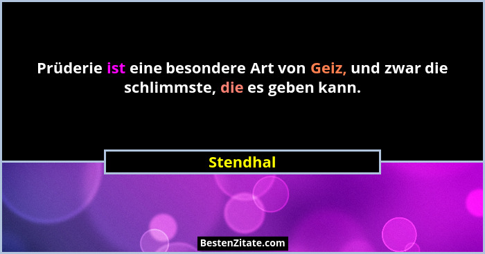 Prüderie ist eine besondere Art von Geiz, und zwar die schlimmste, die es geben kann.... - Stendhal