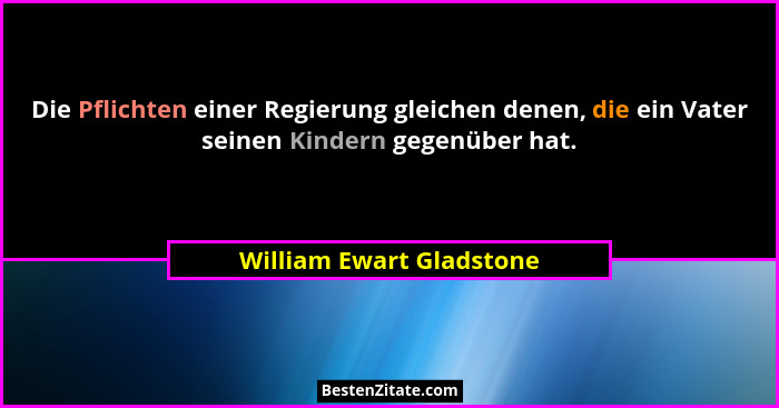 Die Pflichten einer Regierung gleichen denen, die ein Vater seinen Kindern gegenüber hat.... - William Ewart Gladstone