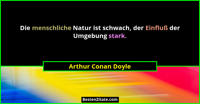 Die menschliche Natur ist schwach, der Einfluß der Umgebung stark.... - Arthur Conan Doyle