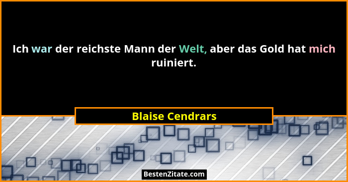 Ich war der reichste Mann der Welt, aber das Gold hat mich ruiniert.... - Blaise Cendrars