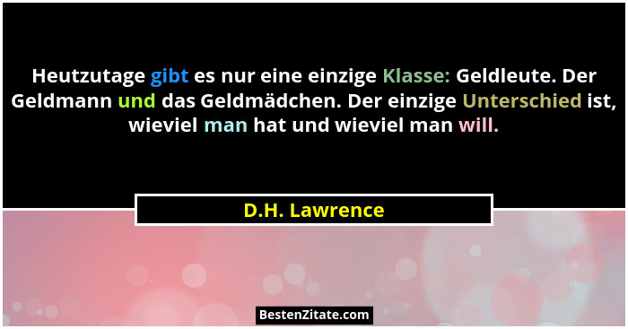 Heutzutage gibt es nur eine einzige Klasse: Geldleute. Der Geldmann und das Geldmädchen. Der einzige Unterschied ist, wieviel man hat... - D.H. Lawrence