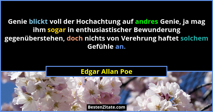 Genie blickt voll der Hochachtung auf andres Genie, ja mag ihm sogar in enthusiastischer Bewunderung gegenüberstehen, doch nichts vo... - Edgar Allan Poe