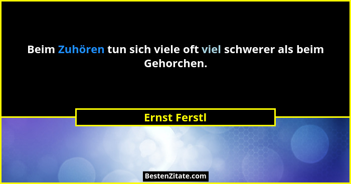 Beim Zuhören tun sich viele oft viel schwerer als beim Gehorchen.... - Ernst Ferstl