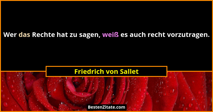 Wer das Rechte hat zu sagen, weiß es auch recht vorzutragen.... - Friedrich von Sallet