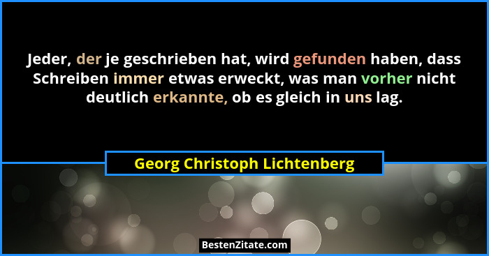 Jeder, der je geschrieben hat, wird gefunden haben, dass Schreiben immer etwas erweckt, was man vorher nicht deutlich er... - Georg Christoph Lichtenberg