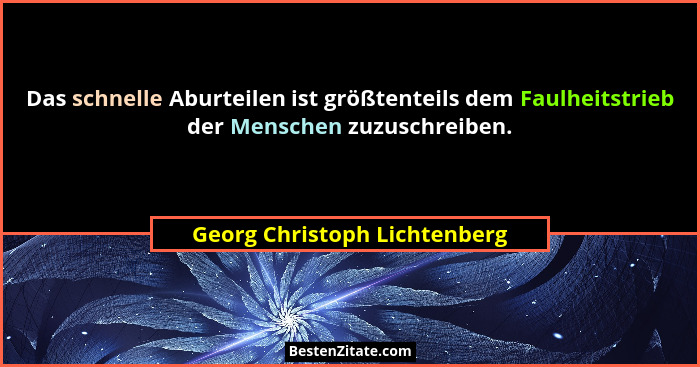 Das schnelle Aburteilen ist größtenteils dem Faulheitstrieb der Menschen zuzuschreiben.... - Georg Christoph Lichtenberg