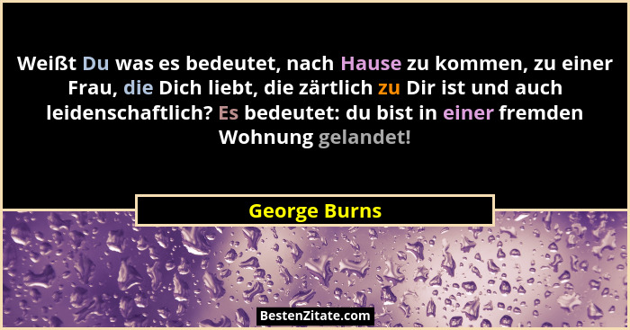 Weißt Du was es bedeutet, nach Hause zu kommen, zu einer Frau, die Dich liebt, die zärtlich zu Dir ist und auch leidenschaftlich? Es be... - George Burns