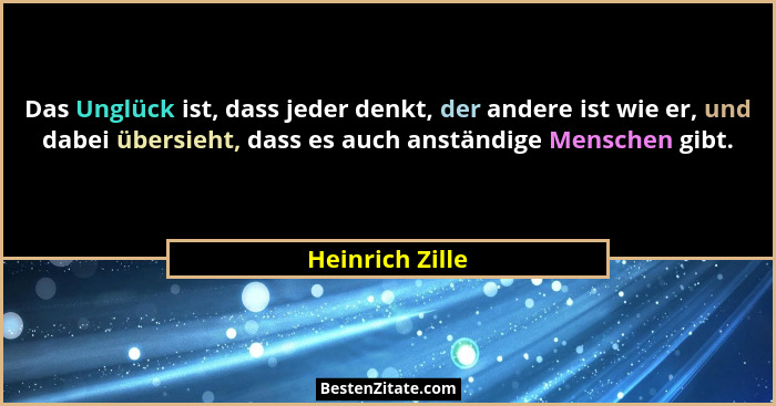 Das Unglück ist, dass jeder denkt, der andere ist wie er, und dabei übersieht, dass es auch anständige Menschen gibt.... - Heinrich Zille