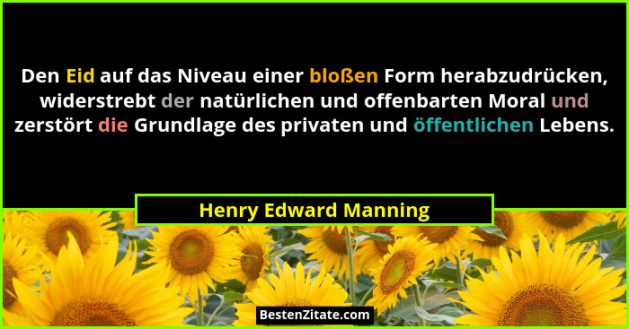 Den Eid auf das Niveau einer bloßen Form herabzudrücken, widerstrebt der natürlichen und offenbarten Moral und zerstört die Gru... - Henry Edward Manning