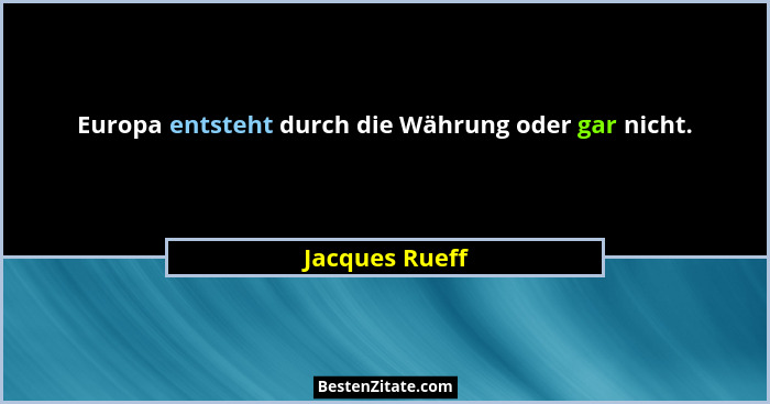 Europa entsteht durch die Währung oder gar nicht.... - Jacques Rueff