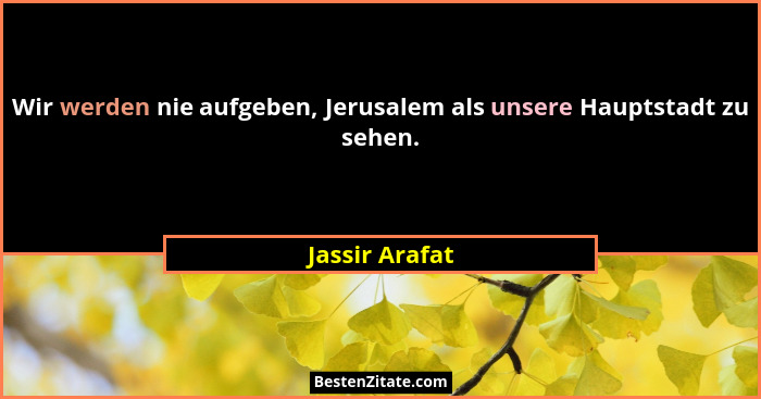 Wir werden nie aufgeben, Jerusalem als unsere Hauptstadt zu sehen.... - Jassir Arafat