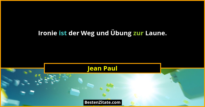 Ironie ist der Weg und Übung zur Laune.... - Jean Paul
