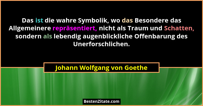 Das ist die wahre Symbolik, wo das Besondere das Allgemeinere repräsentiert, nicht als Traum und Schatten, sondern als le... - Johann Wolfgang von Goethe