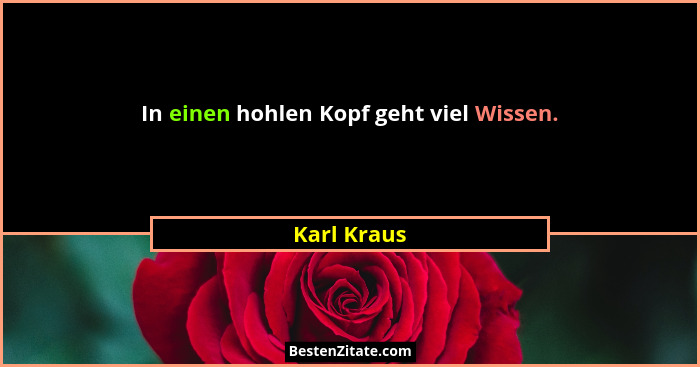 In einen hohlen Kopf geht viel Wissen.... - Karl Kraus