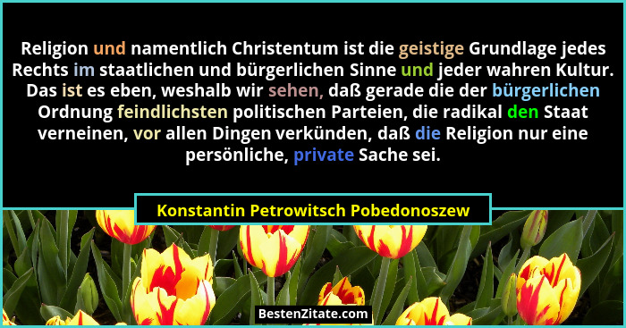Religion und namentlich Christentum ist die geistige Grundlage jedes Rechts im staatlichen und bürgerlichen Sinn... - Konstantin Petrowitsch Pobedonoszew