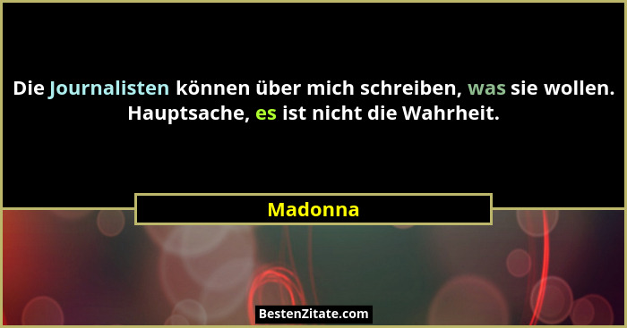 Die Journalisten können über mich schreiben, was sie wollen. Hauptsache, es ist nicht die Wahrheit.... - Madonna