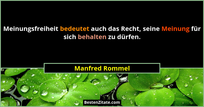 Meinungsfreiheit bedeutet auch das Recht, seine Meinung für sich behalten zu dürfen.... - Manfred Rommel