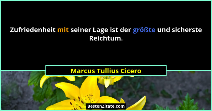 Zufriedenheit mit seiner Lage ist der größte und sicherste Reichtum.... - Marcus Tullius Cicero