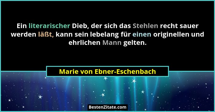 Ein literarischer Dieb, der sich das Stehlen recht sauer werden läßt, kann sein lebelang für einen originellen und ehrlic... - Marie von Ebner-Eschenbach